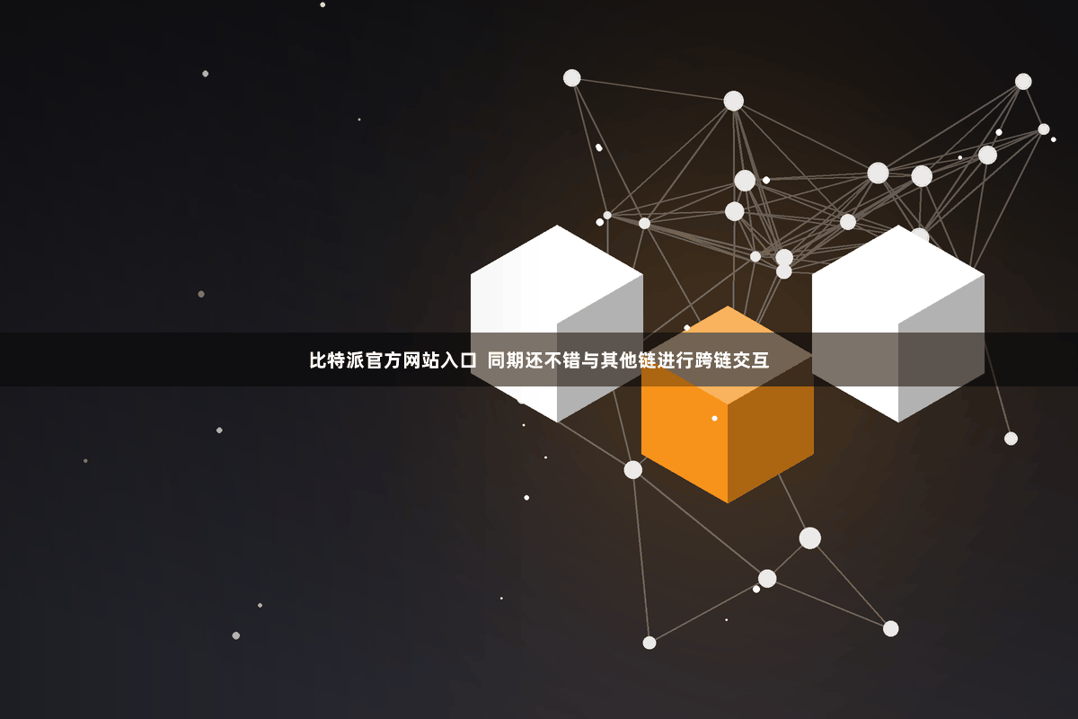 比特派官方网站入口  同期还不错与其他链进行跨链交互