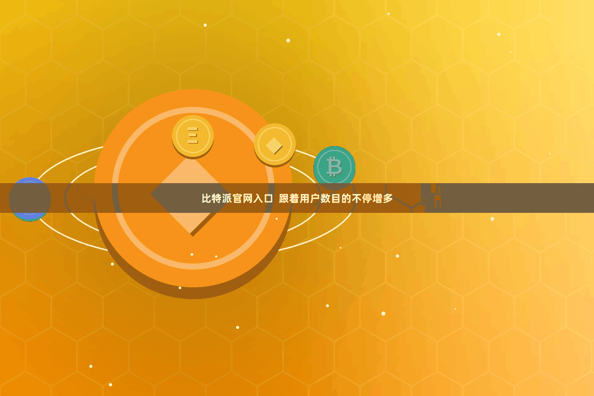 比特派官网入口  跟着用户数目的不停增多